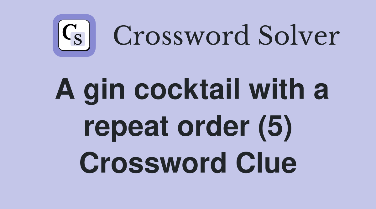 A gin cocktail with a repeat order (5) Crossword Clue Answers